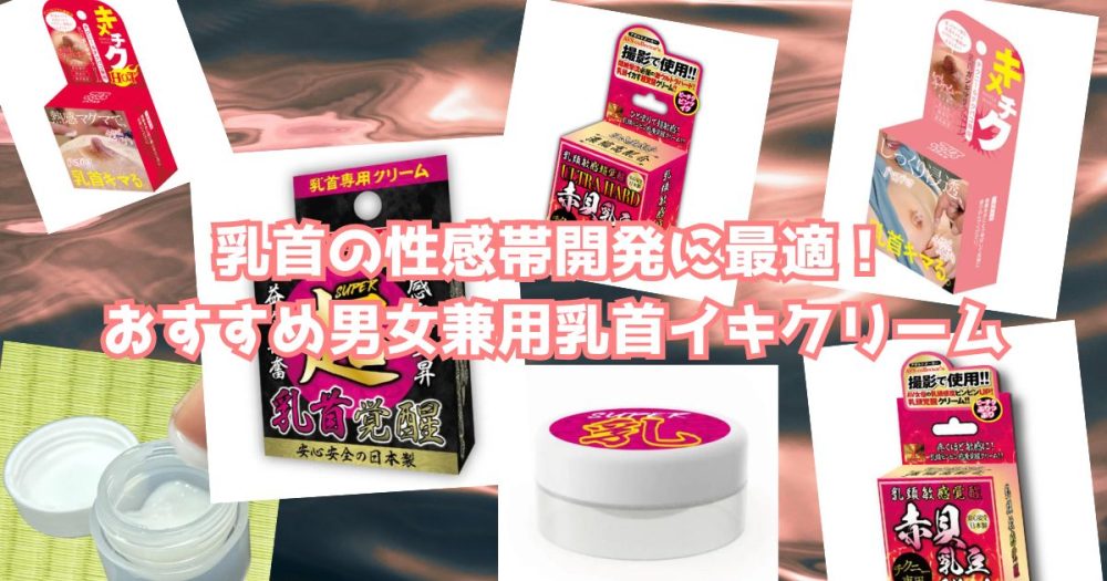 乳首の性感帯開発に最適！おすすめ男女兼用乳首イキクリーム